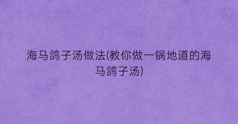 海马鸽子汤做法(教你做一锅地道的海马鸽子汤)
