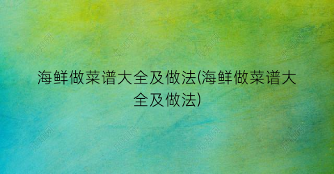 海鲜做菜谱大全及做法(海鲜做菜谱大全及做法)
