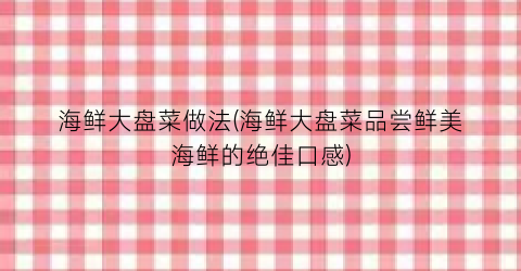 海鲜大盘菜做法(海鲜大盘菜品尝鲜美海鲜的绝佳口感)