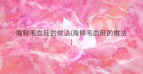 海鲜毛血旺的做法(海鲜毛血旺的做法)