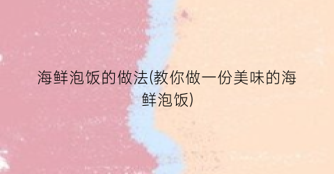海鲜泡饭的做法(教你做一份美味的海鲜泡饭)
