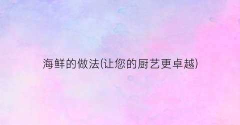 海鲜的做法(让您的厨艺更卓越)