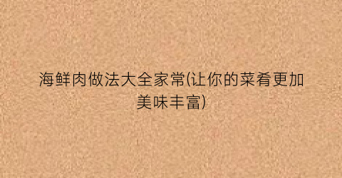 海鲜肉做法大全家常(让你的菜肴更加美味丰富)