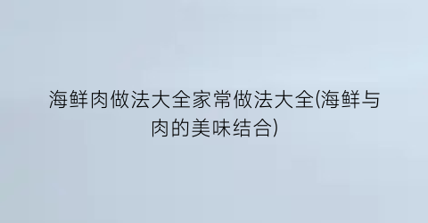 “海鲜肉做法大全家常做法大全(海鲜与肉的美味结合)