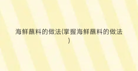 海鲜蘸料的做法(掌握海鲜蘸料的做法)