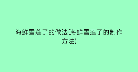 海鲜雪莲子的做法(海鲜雪莲子的制作方法)