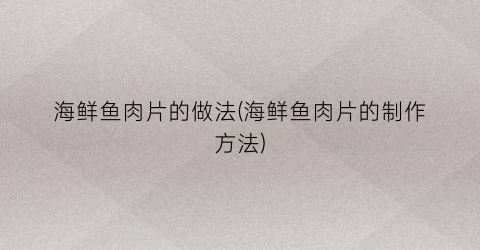 海鲜鱼肉片的做法(海鲜鱼肉片的制作方法)