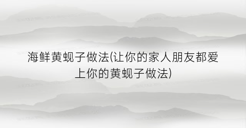 海鲜黄蚬子做法(让你的家人朋友都爱上你的黄蚬子做法)