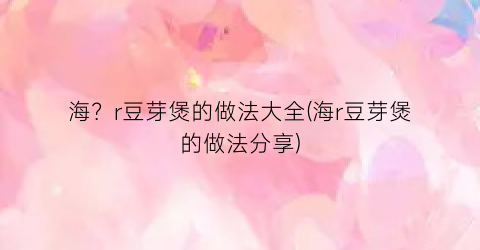 海？r豆芽煲的做法大全(海r豆芽煲的做法分享)