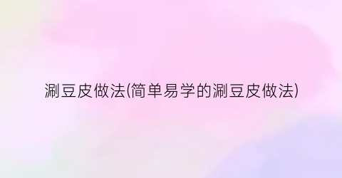 涮豆皮做法(简单易学的涮豆皮做法)