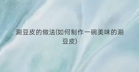涮豆皮的做法(如何制作一碗美味的涮豆皮)