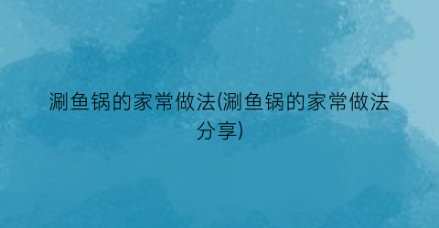 “涮鱼锅的家常做法(涮鱼锅的家常做法分享)