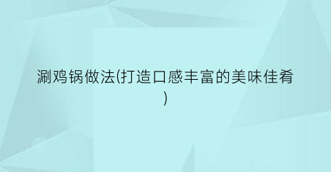 涮鸡锅做法(打造口感丰富的美味佳肴)