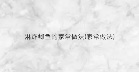 淋炸鲫鱼的家常做法(家常做法)