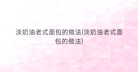 “淡奶油老式面包的做法(淡奶油老式面包的做法)