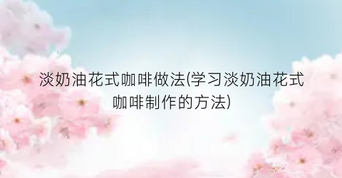 淡奶油花式咖啡做法(学习淡奶油花式咖啡制作的方法)