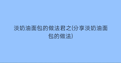 “淡奶油面包的做法君之(分享淡奶油面包的做法)