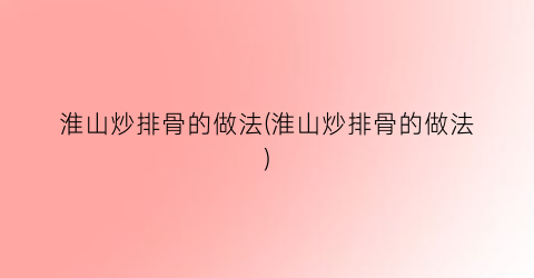 淮山炒排骨的做法(淮山炒排骨的做法)