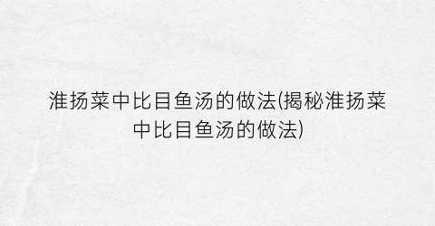 淮扬菜中比目鱼汤的做法(揭秘淮扬菜中比目鱼汤的做法)
