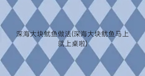 深海大块鱿鱼做法(深海大块鱿鱼马上就上桌啦)