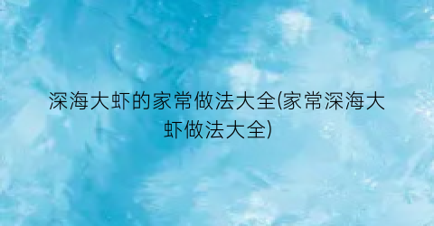 “深海大虾的家常做法大全(家常深海大虾做法大全)