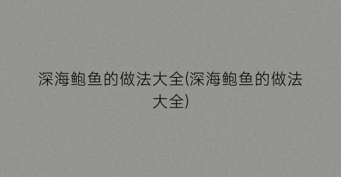 深海鲍鱼的做法大全(深海鲍鱼的做法大全)