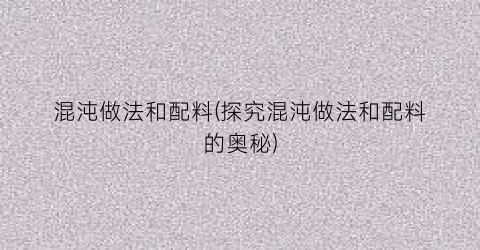 混沌做法和配料(探究混沌做法和配料的奥秘)