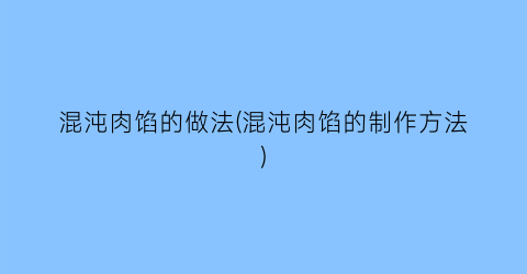 混沌肉馅的做法(混沌肉馅的制作方法)