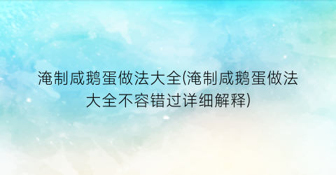 “淹制咸鹅蛋做法大全(淹制咸鹅蛋做法大全不容错过详细解释)