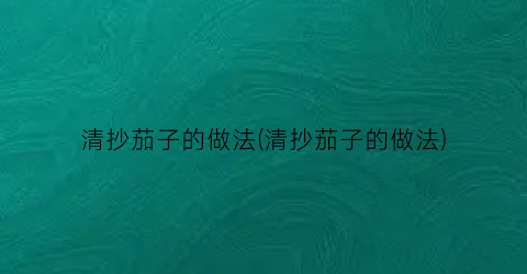 清抄茄子的做法(清抄茄子的做法)