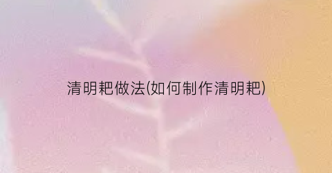 “清明耙做法(如何制作清明耙)