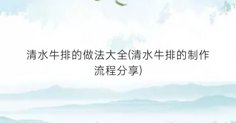 清水牛排的做法大全(清水牛排的制作流程分享)