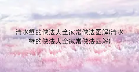 清水蟹的做法大全家常做法图解(清水蟹的做法大全家常做法图解)