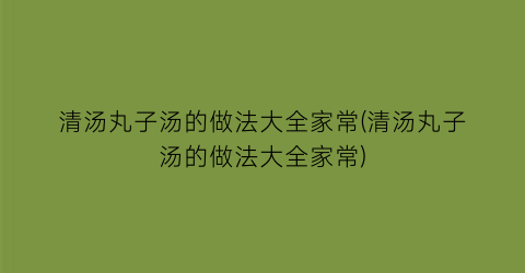 “清汤丸子汤的做法大全家常(清汤丸子汤的做法大全家常)