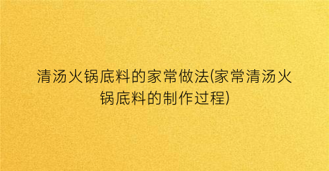 清汤火锅底料的家常做法(家常清汤火锅底料的制作过程)