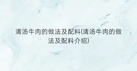 “清汤牛肉的做法及配料(清汤牛肉的做法及配料介绍)