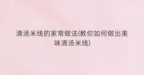 清汤米线的家常做法(教你如何做出美味清汤米线)