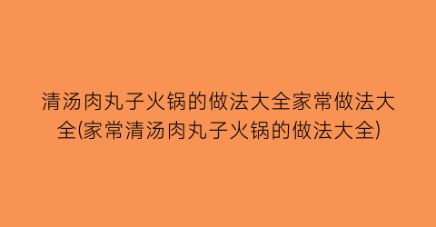 清汤肉丸子火锅的做法大全家常做法大全(家常清汤肉丸子火锅的做法大全)