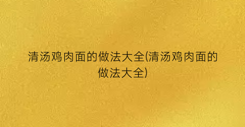 清汤鸡肉面的做法大全(清汤鸡肉面的做法大全)
