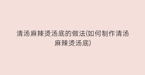 “清汤麻辣烫汤底的做法(如何制作清汤麻辣烫汤底)