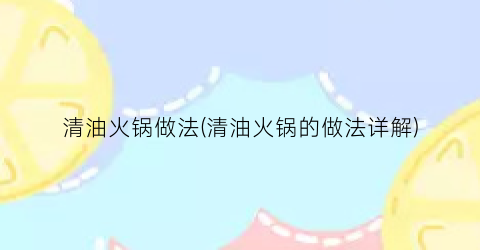 清油火锅做法(清油火锅的做法详解)