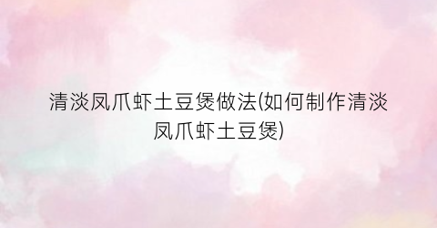 清淡凤爪虾土豆煲做法(如何制作清淡凤爪虾土豆煲)