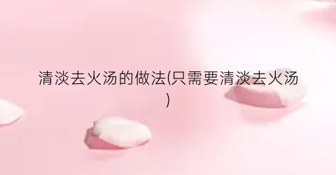 清淡去火汤的做法(只需要清淡去火汤)