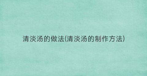 清淡汤的做法(清淡汤的制作方法)