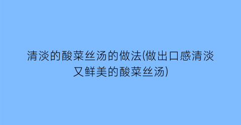 清淡的酸菜丝汤的做法(做出口感清淡又鲜美的酸菜丝汤)