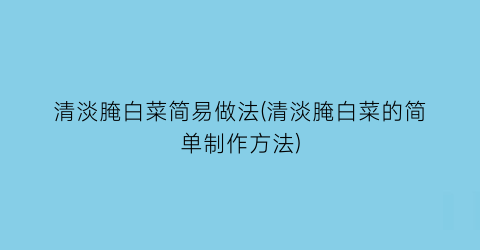 清淡腌白菜简易做法(清淡腌白菜的简单制作方法)