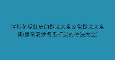 清炒冬瓜虾皮的做法大全家常做法大全集(家常清炒冬瓜虾皮的做法大全)