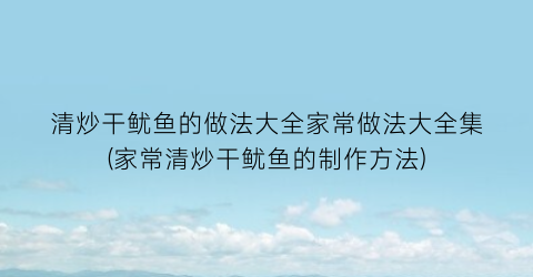清炒干鱿鱼的做法大全家常做法大全集(家常清炒干鱿鱼的制作方法)
