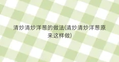 清炒清炒洋葱的做法(清炒清炒洋葱原来这样做)