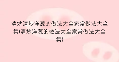清炒清炒洋葱的做法大全家常做法大全集(清炒洋葱的做法大全家常做法大全集)